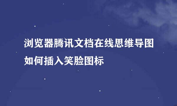 浏览器腾讯文档在线思维导图如何插入笑脸图标