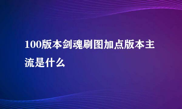 100版本剑魂刷图加点版本主流是什么