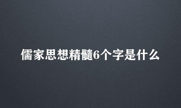 儒家思想精髓6个字是什么