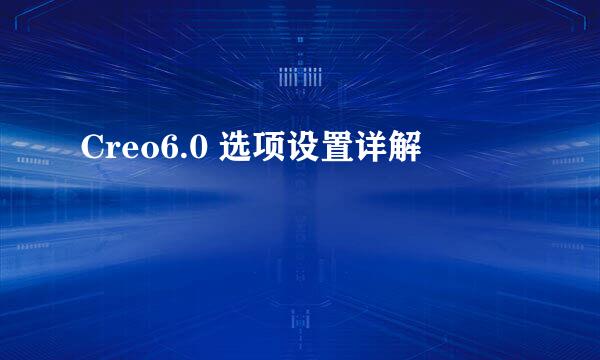 Creo6.0 选项设置详解