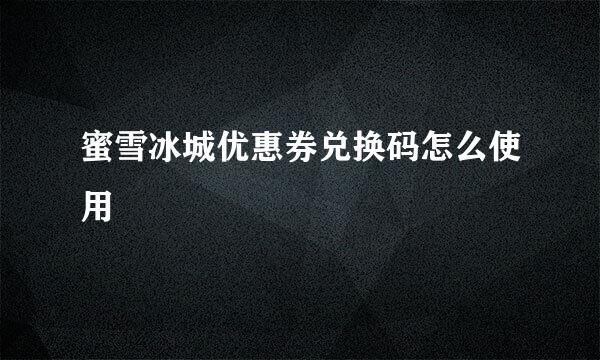 蜜雪冰城优惠券兑换码怎么使用