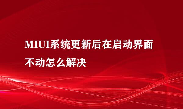 MIUI系统更新后在启动界面不动怎么解决