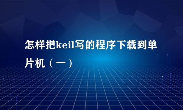 怎样把keil写的程序下载到单片机（一）