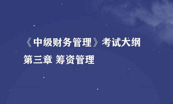 《中级财务管理》考试大纲 第三章 筹资管理