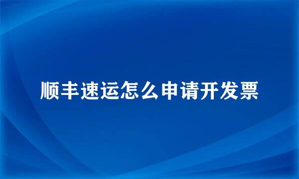 顺丰速运怎么申请开发票