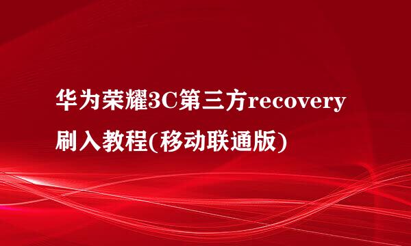 华为荣耀3C第三方recovery刷入教程(移动联通版)
