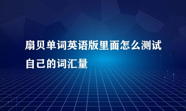 扇贝单词英语版里面怎么测试自己的词汇量