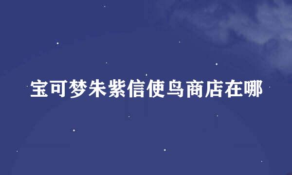 宝可梦朱紫信使鸟商店在哪
