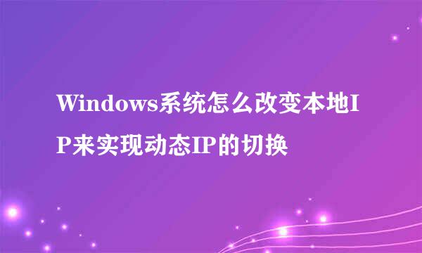 Windows系统怎么改变本地IP来实现动态IP的切换