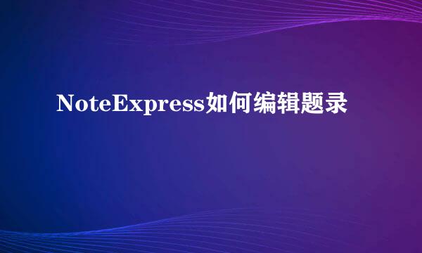 NoteExpress如何编辑题录