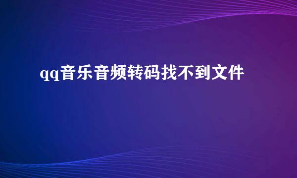 qq音乐音频转码找不到文件