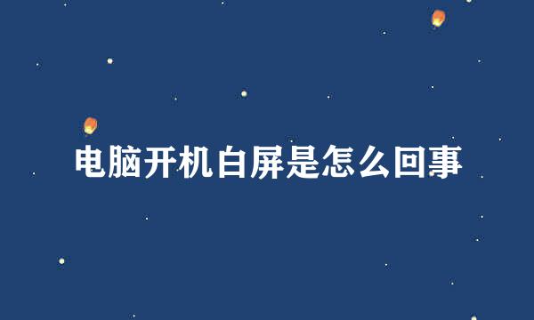 电脑开机白屏是怎么回事