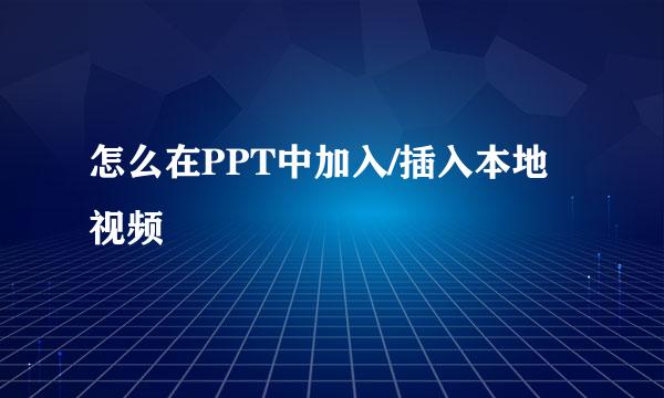 怎么在PPT中加入/插入本地视频