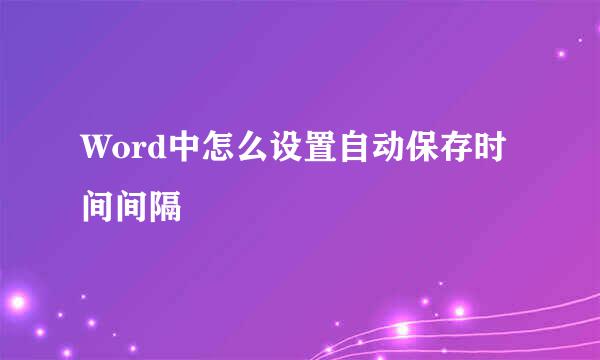 Word中怎么设置自动保存时间间隔