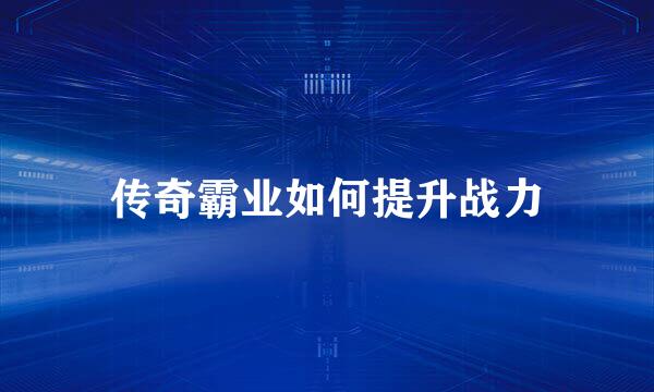 传奇霸业如何提升战力