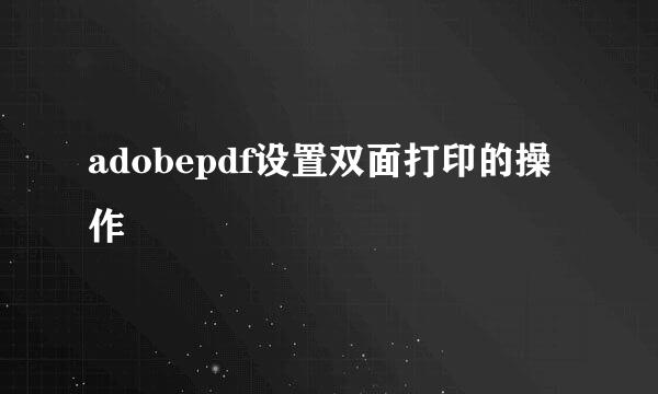 adobepdf设置双面打印的操作