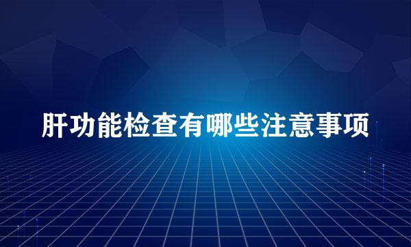 肝功能检查有哪些注意事项