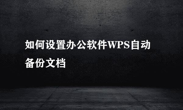如何设置办公软件WPS自动备份文档