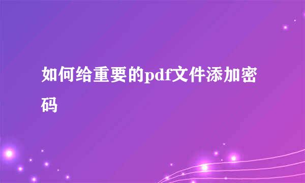 如何给重要的pdf文件添加密码