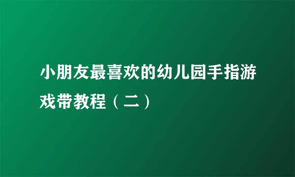 小朋友最喜欢的幼儿园手指游戏带教程（二）