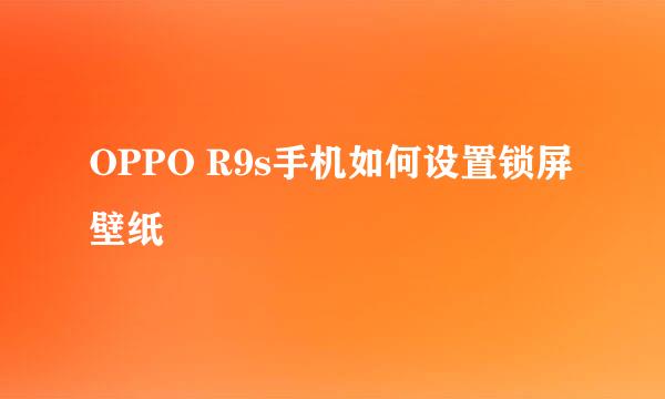 OPPO R9s手机如何设置锁屏壁纸