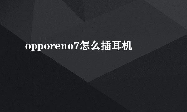 opporeno7怎么插耳机