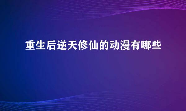 重生后逆天修仙的动漫有哪些