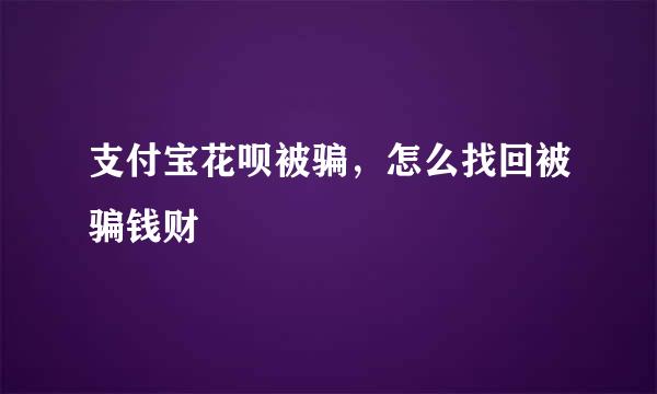 支付宝花呗被骗，怎么找回被骗钱财