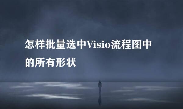 怎样批量选中Visio流程图中的所有形状