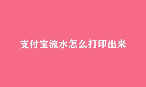 支付宝流水怎么打印出来