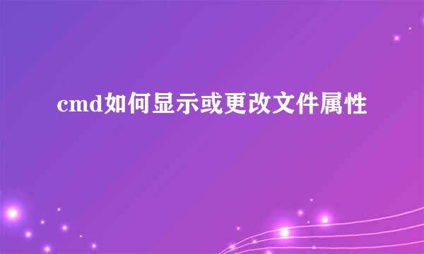 cmd如何显示或更改文件属性