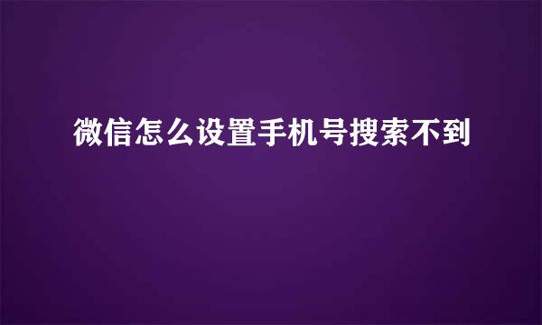 微信怎么设置手机号搜索不到