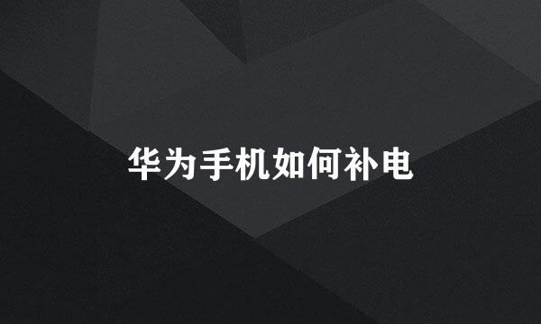 华为手机如何补电
