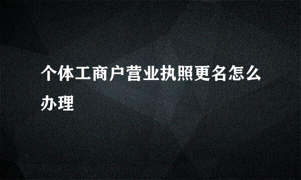 个体工商户营业执照更名怎么办理