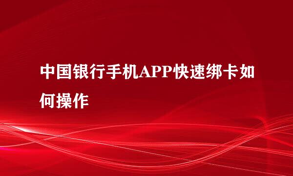 中国银行手机APP快速绑卡如何操作