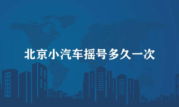 北京小汽车摇号多久一次
