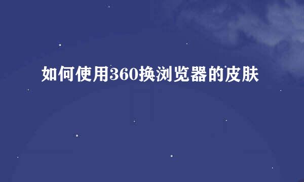 如何使用360换浏览器的皮肤