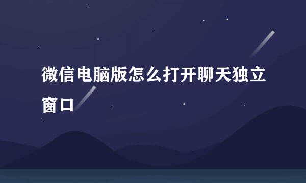 微信电脑版怎么打开聊天独立窗口