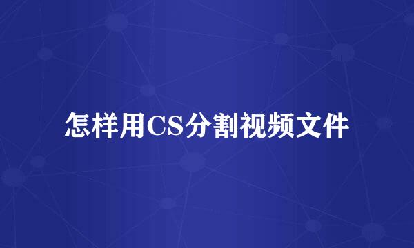 怎样用CS分割视频文件