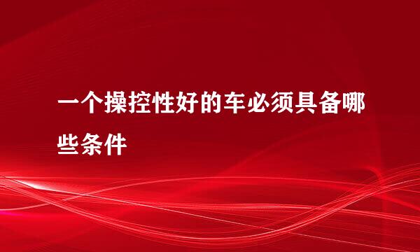 一个操控性好的车必须具备哪些条件