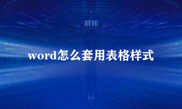 word怎么套用表格样式