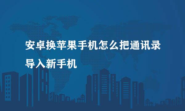 安卓换苹果手机怎么把通讯录导入新手机