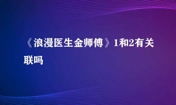 《浪漫医生金师傅》1和2有关联吗