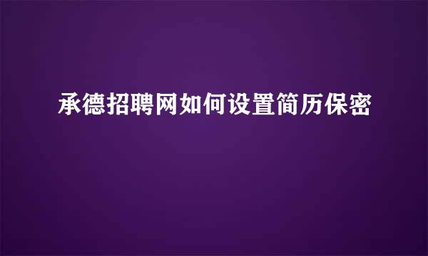 承德招聘网如何设置简历保密