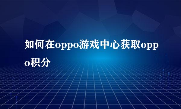如何在oppo游戏中心获取oppo积分