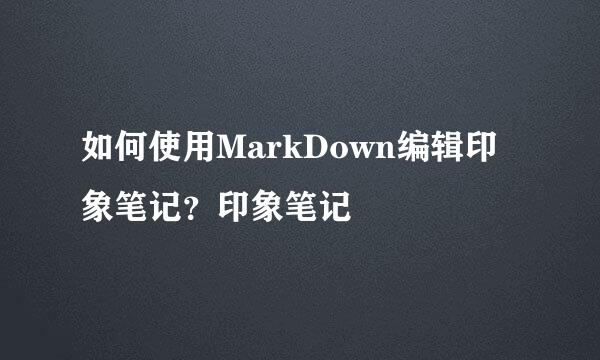 如何使用MarkDown编辑印象笔记？印象笔记
