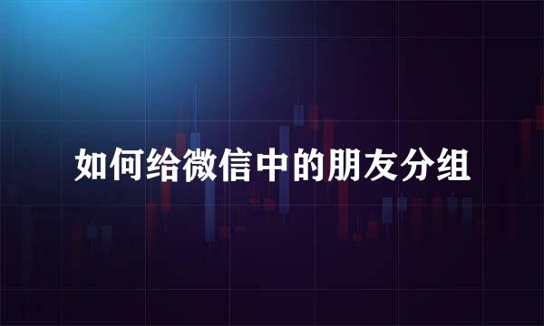 如何给微信中的朋友分组
