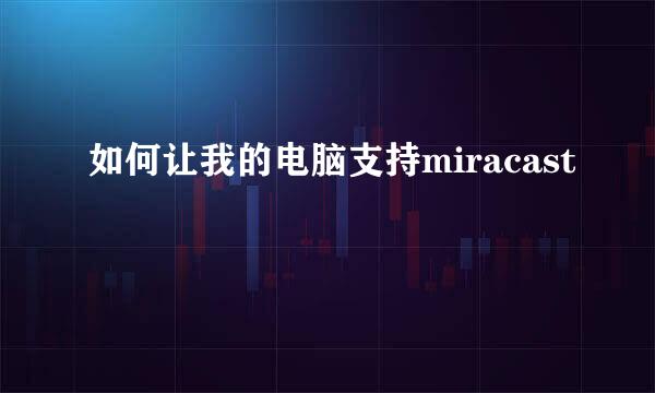 如何让我的电脑支持miracast