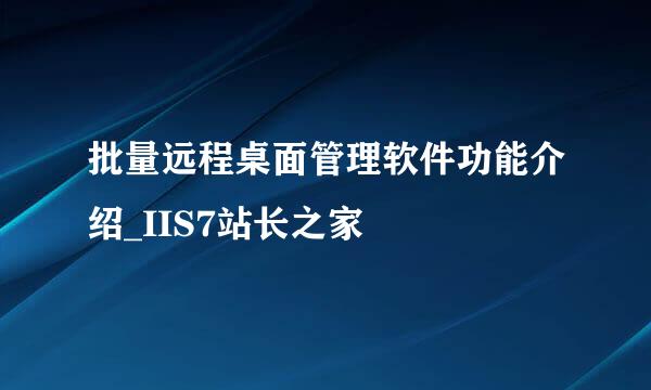 批量远程桌面管理软件功能介绍_IIS7站长之家