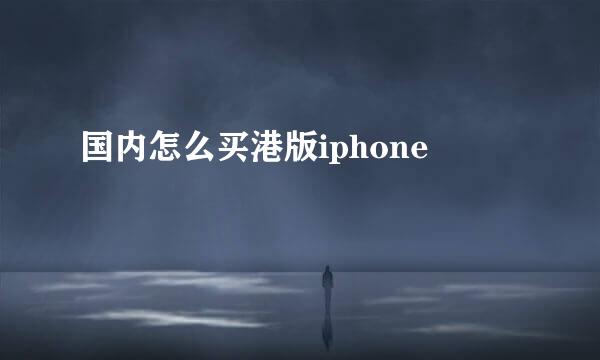 国内怎么买港版iphone